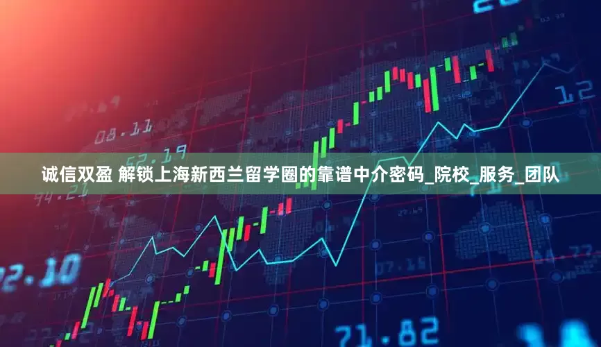 诚信双盈 解锁上海新西兰留学圈的靠谱中介密码_院校_服务_团队