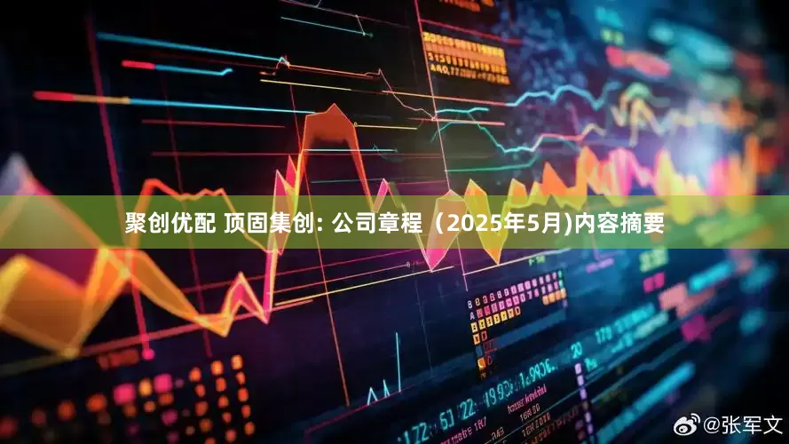 聚创优配 顶固集创: 公司章程（2025年5月)内容摘要