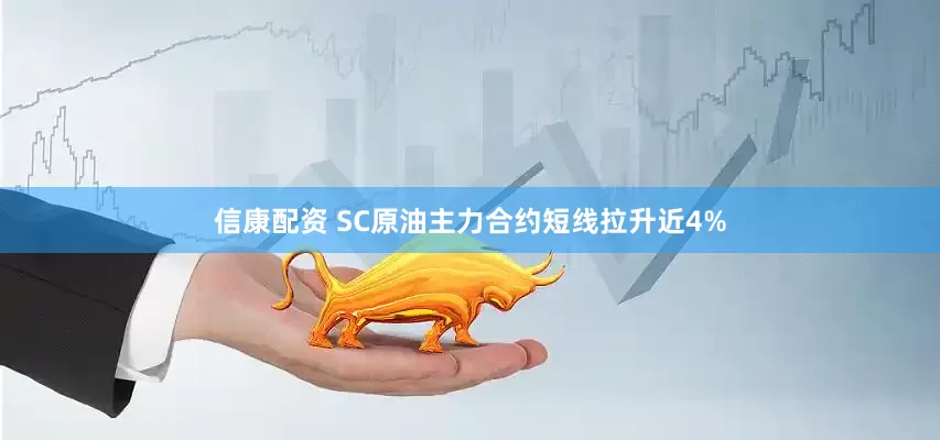 信康配资 SC原油主力合约短线拉升近4%