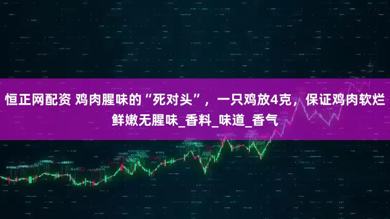 恒正网配资 鸡肉腥味的“死对头”，一只鸡放4克，保证鸡肉软烂鲜嫩无腥味_香料_味道_香气