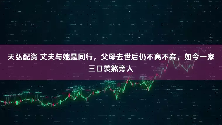 天弘配资 丈夫与她是同行，父母去世后仍不离不弃，如今一家三口羡煞旁人
